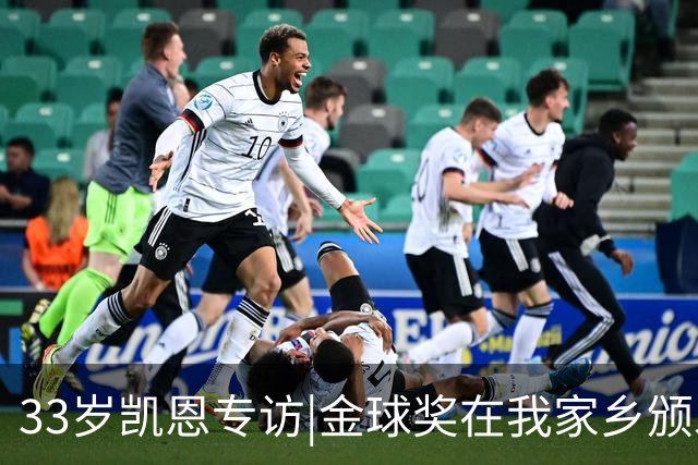 33岁凯恩专访|金球奖在我家乡颁发很特别 穆帅决赛前下课令我难受